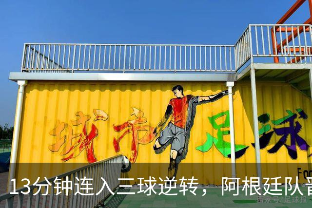 13分钟连入三球逆转，阿根廷队晋级八强